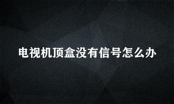 电视机顶盒没有信号怎么办