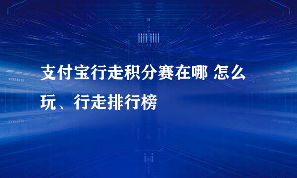 支付宝行走积分赛在哪 怎么玩、行走排行榜