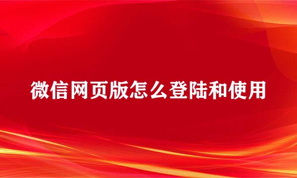 微信网页版怎么登陆和使用