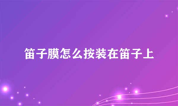 笛子膜怎么按装在笛子上