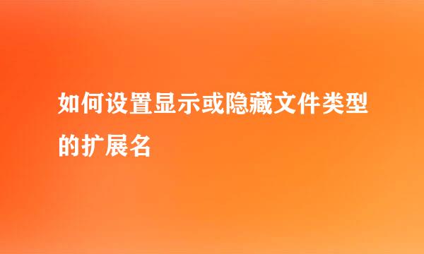 如何设置显示或隐藏文件类型的扩展名