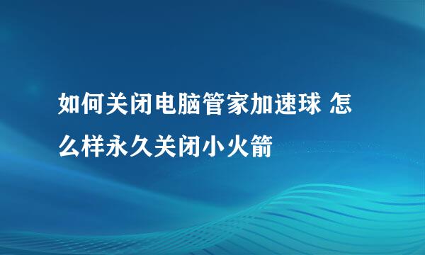 如何关闭电脑管家加速球 怎么样永久关闭小火箭