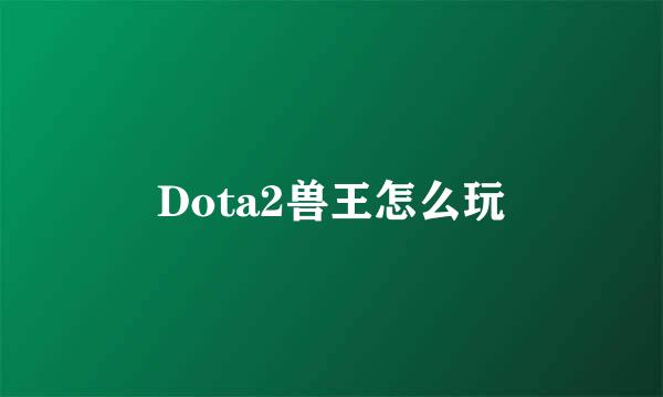 Dota2兽王怎么玩