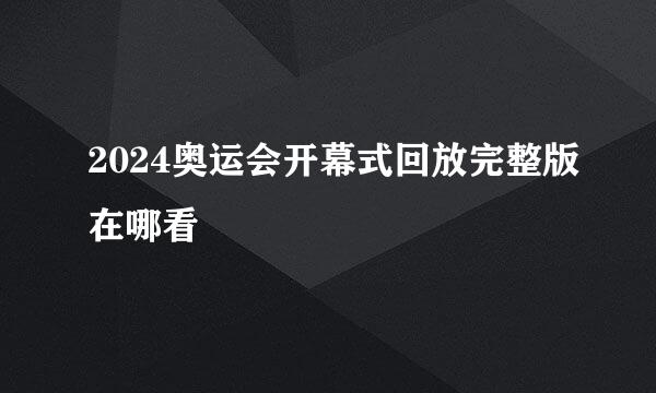 2024奥运会开幕式回放完整版在哪看