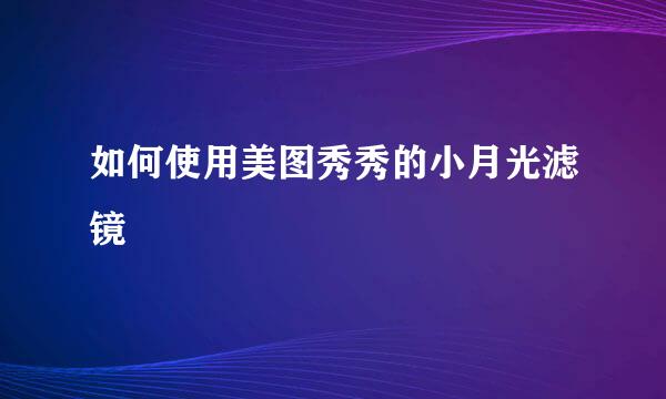 如何使用美图秀秀的小月光滤镜