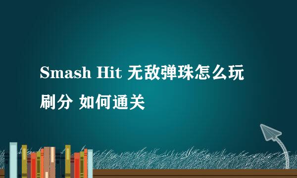 Smash Hit 无敌弹珠怎么玩 刷分 如何通关