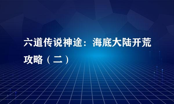 六道传说神途：海底大陆开荒攻略（二）