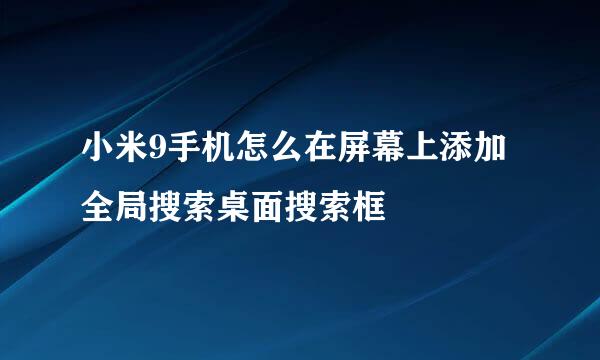 小米9手机怎么在屏幕上添加全局搜索桌面搜索框