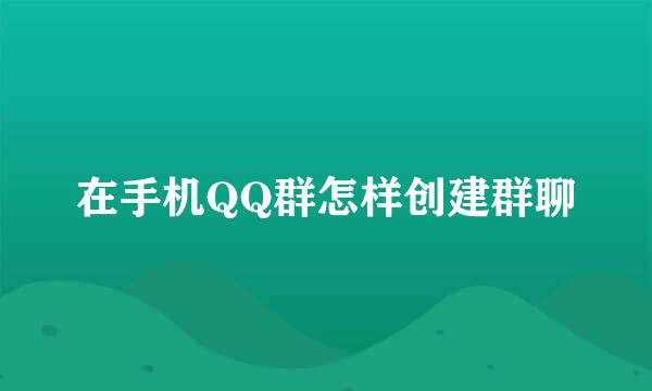 在手机QQ群怎样创建群聊