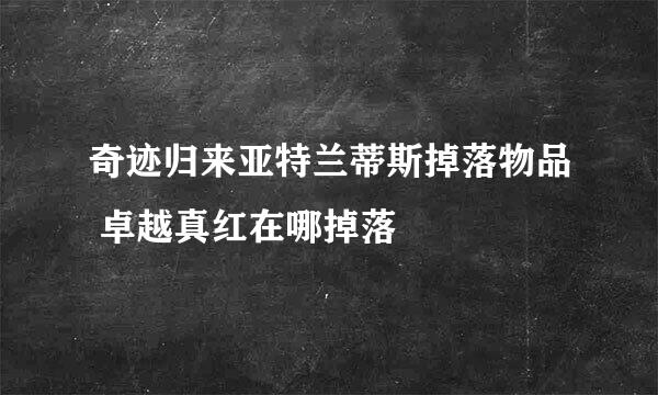 奇迹归来亚特兰蒂斯掉落物品 卓越真红在哪掉落