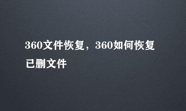 360文件恢复，360如何恢复已删文件