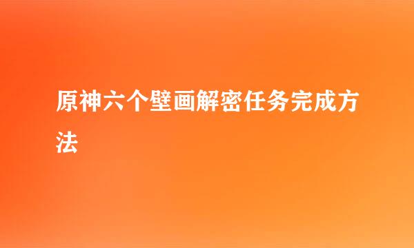 原神六个壁画解密任务完成方法