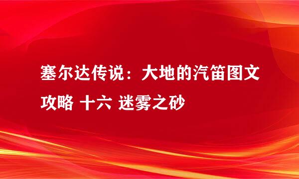 塞尔达传说：大地的汽笛图文攻略 十六 迷雾之砂