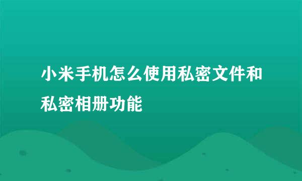 小米手机怎么使用私密文件和私密相册功能