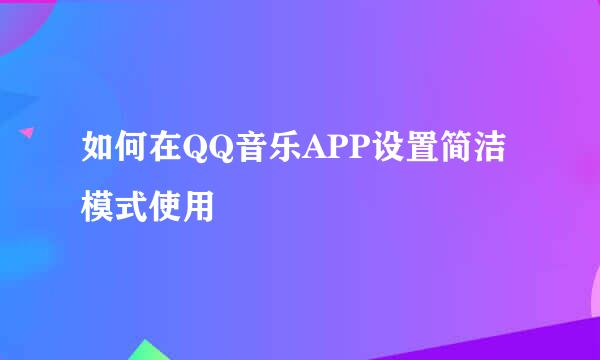 如何在QQ音乐APP设置简洁模式使用