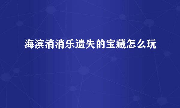 海滨消消乐遗失的宝藏怎么玩