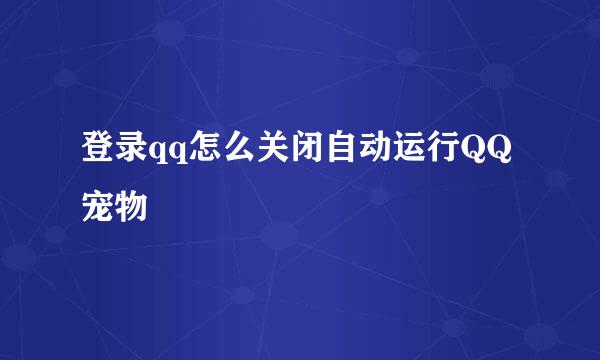 登录qq怎么关闭自动运行QQ宠物