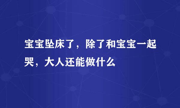 宝宝坠床了，除了和宝宝一起哭，大人还能做什么