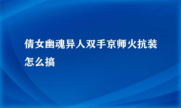 倩女幽魂异人双手京师火抗装怎么搞