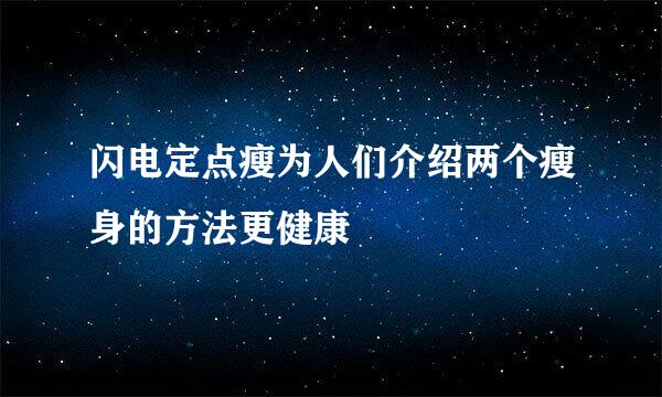 闪电定点瘦为人们介绍两个瘦身的方法更健康