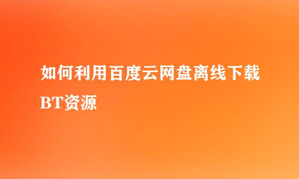 如何利用百度云网盘离线下载BT资源