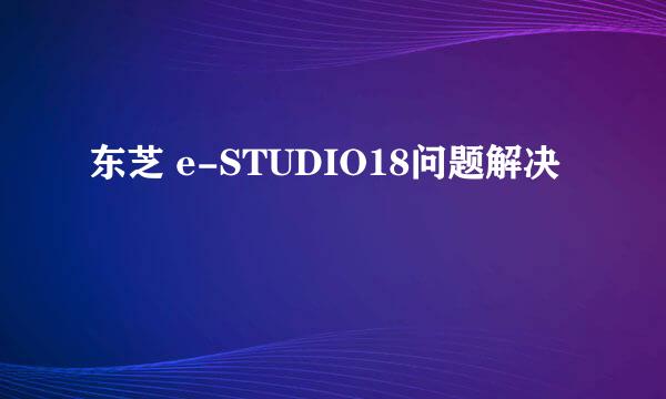 东芝 e-STUDIO18问题解决