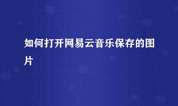 如何打开网易云音乐保存的图片