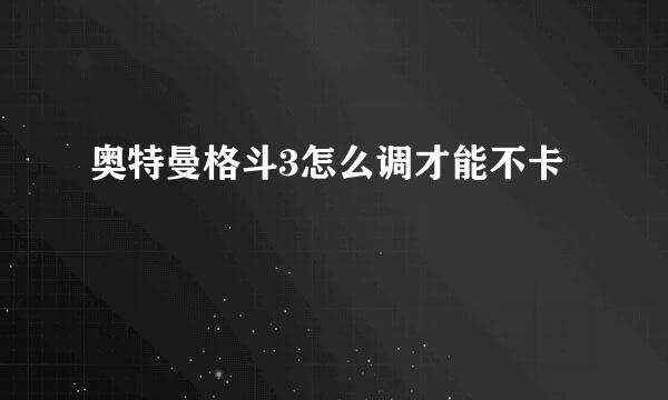 奥特曼格斗3怎么调才能不卡