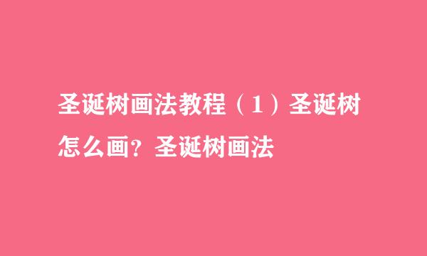 圣诞树画法教程（1）圣诞树怎么画？圣诞树画法