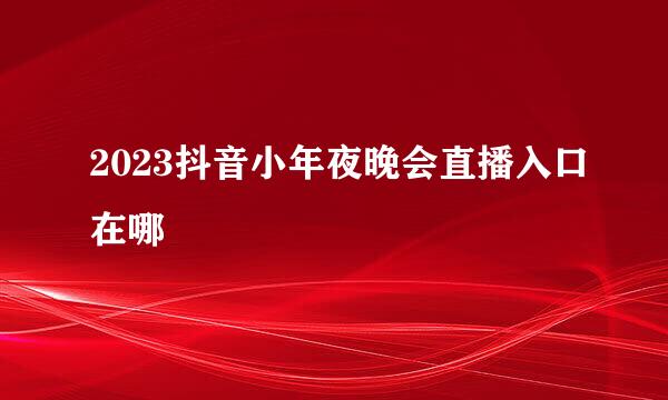 2023抖音小年夜晚会直播入口在哪