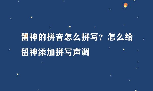 留神的拼音怎么拼写？怎么给留神添加拼写声调