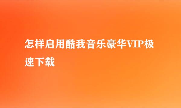 怎样启用酷我音乐豪华VIP极速下载