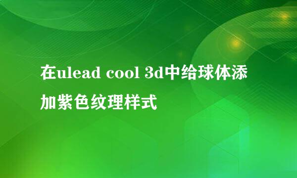 在ulead cool 3d中给球体添加紫色纹理样式