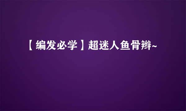 【编发必学】超迷人鱼骨辫~