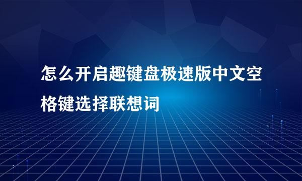 怎么开启趣键盘极速版中文空格键选择联想词