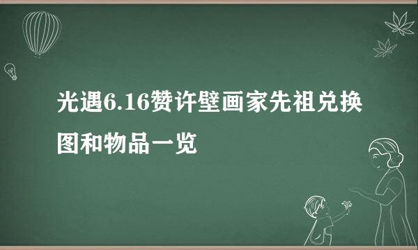 光遇6.16赞许壁画家先祖兑换图和物品一览