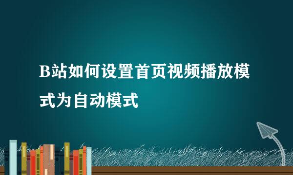 B站如何设置首页视频播放模式为自动模式