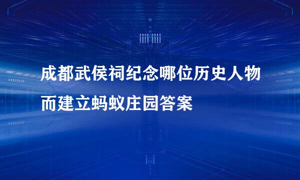 成都武侯祠纪念哪位历史人物而建立蚂蚁庄园答案