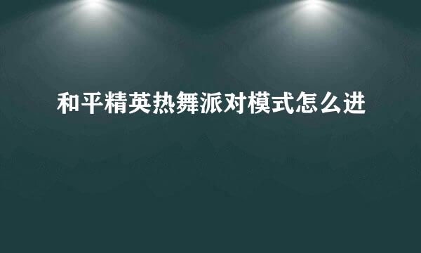 和平精英热舞派对模式怎么进