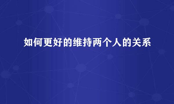 如何更好的维持两个人的关系