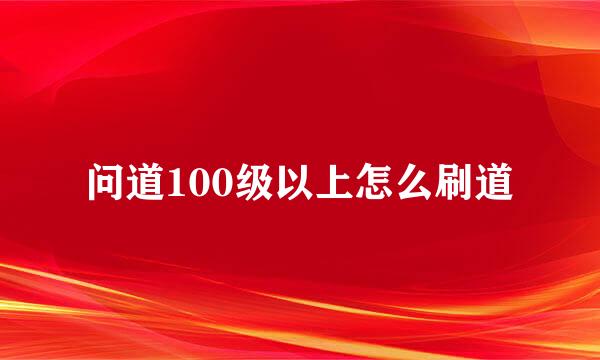 问道100级以上怎么刷道