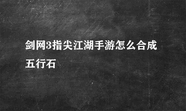 剑网3指尖江湖手游怎么合成五行石