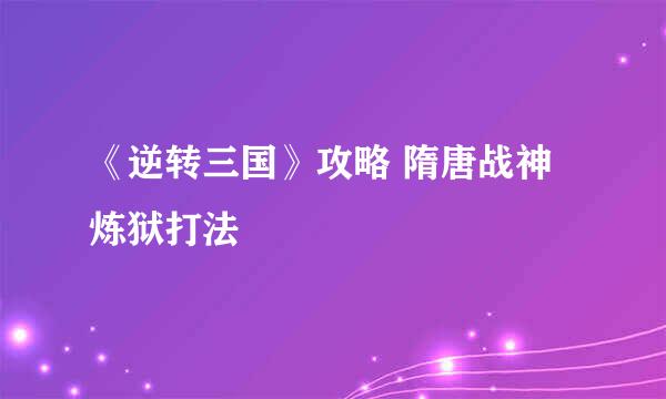 《逆转三国》攻略 隋唐战神炼狱打法