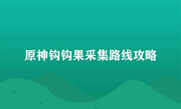 原神钩钩果采集路线攻略