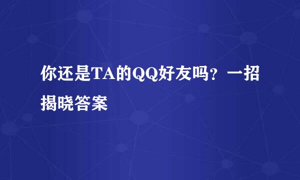 你还是TA的QQ好友吗？一招揭晓答案