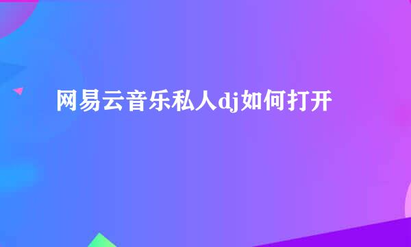 网易云音乐私人dj如何打开