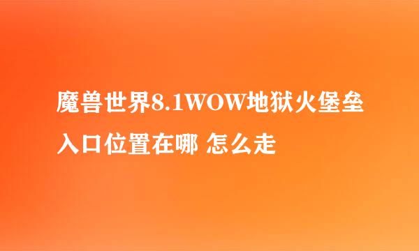 魔兽世界8.1WOW地狱火堡垒入口位置在哪 怎么走