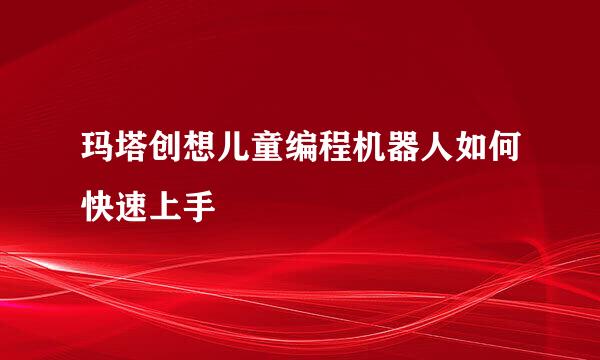 玛塔创想儿童编程机器人如何快速上手