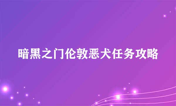 暗黑之门伦敦恶犬任务攻略