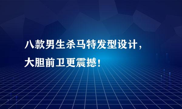 八款男生杀马特发型设计， 大胆前卫更震撼！